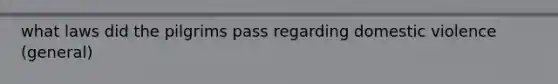 what laws did the pilgrims pass regarding domestic violence (general)