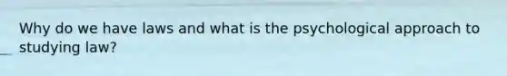 Why do we have laws and what is the psychological approach to studying law?