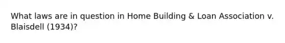 What laws are in question in Home Building & Loan Association v. Blaisdell (1934)?