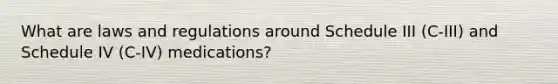 What are laws and regulations around Schedule III (C-III) and Schedule IV (C-IV) medications?