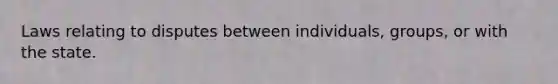 Laws relating to disputes between individuals, groups, or with the state.