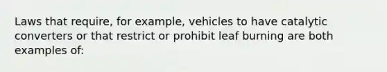 Laws that require, for example, vehicles to have catalytic converters or that restrict or prohibit leaf burning are both examples of: