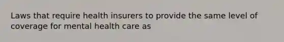 Laws that require health insurers to provide the same level of coverage for mental health care as