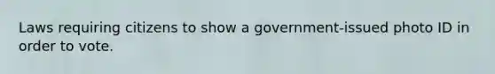 Laws requiring citizens to show a government-issued photo ID in order to vote.