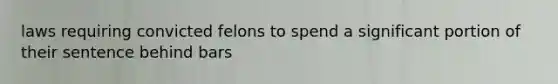 laws requiring convicted felons to spend a significant portion of their sentence behind bars