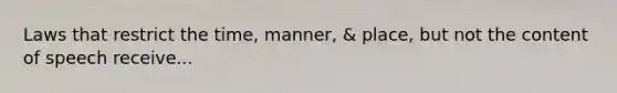 Laws that restrict the time, manner, & place, but not the content of speech receive...