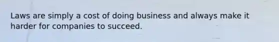 Laws are simply a cost of doing business and always make it harder for companies to succeed.