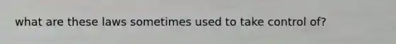 what are these laws sometimes used to take control of?