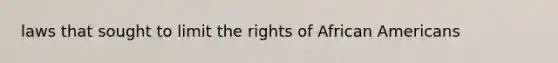 laws that sought to limit the rights of African Americans