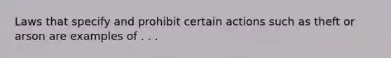 Laws that specify and prohibit certain actions such as theft or arson are examples of . . .