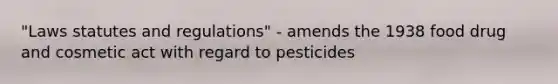 "Laws statutes and regulations" - amends the 1938 food drug and cosmetic act with regard to pesticides