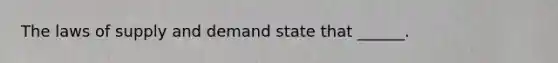 The laws of supply and demand state that ______.