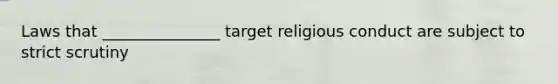 Laws that _______________ target religious conduct are subject to strict scrutiny