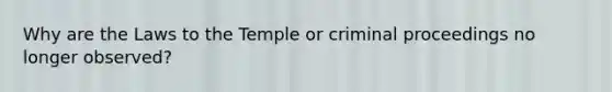 Why are the Laws to the Temple or criminal proceedings no longer observed?