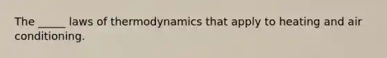 The _____ laws of thermodynamics that apply to heating and air conditioning.