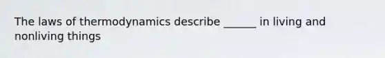 <a href='https://www.questionai.com/knowledge/kkKQvdNM2e-the-laws-of-thermodynamics' class='anchor-knowledge'>the laws of thermodynamics</a> describe ______ in living and nonliving things