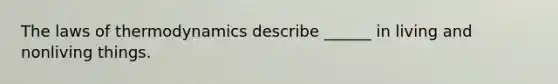 The laws of thermodynamics describe ______ in living and nonliving things.