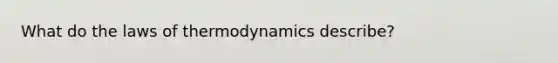 What do the laws of thermodynamics describe?