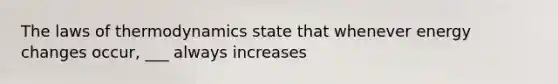 The laws of thermodynamics state that whenever energy changes occur, ___ always increases