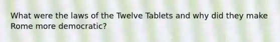 What were the laws of the Twelve Tablets and why did they make Rome more democratic?