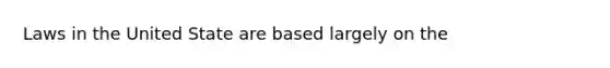 Laws in the United State are based largely on the