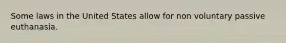 Some laws in the United States allow for non voluntary passive euthanasia.