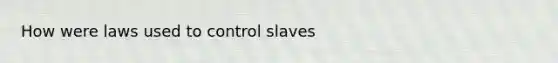 How were laws used to control slaves