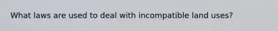 What laws are used to deal with incompatible land uses?