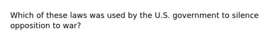 Which of these laws was used by the U.S. government to silence opposition to war?