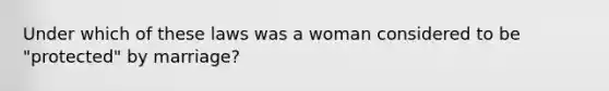 Under which of these laws was a woman considered to be "protected" by marriage?
