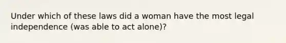 Under which of these laws did a woman have the most legal independence (was able to act alone)?