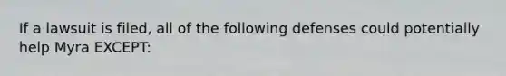 If a lawsuit is filed, all of the following defenses could potentially help Myra EXCEPT: