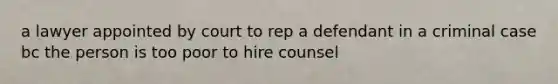 a lawyer appointed by court to rep a defendant in a criminal case bc the person is too poor to hire counsel