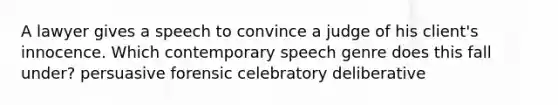 A lawyer gives a speech to convince a judge of his client's innocence. Which contemporary speech genre does this fall under? persuasive forensic celebratory deliberative