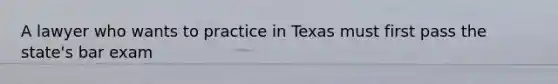 A lawyer who wants to practice in Texas must first pass the state's bar exam