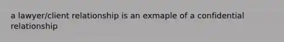 a lawyer/client relationship is an exmaple of a confidential relationship