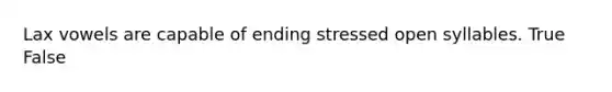 Lax vowels are capable of ending stressed open syllables. True False