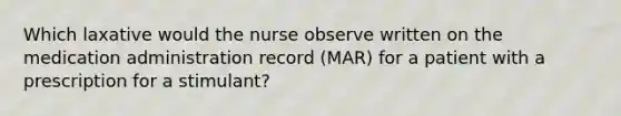 Which laxative would the nurse observe written on the medication administration record (MAR) for a patient with a prescription for a stimulant?