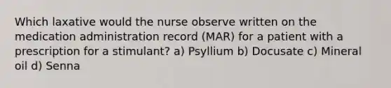 Which laxative would the nurse observe written on the medication administration record (MAR) for a patient with a prescription for a stimulant? a) Psyllium b) Docusate c) Mineral oil d) Senna