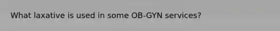 What laxative is used in some OB-GYN services?