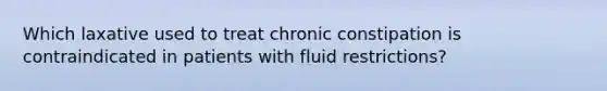 Which laxative used to treat chronic constipation is contraindicated in patients with fluid restrictions?