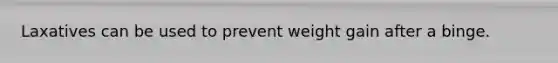 Laxatives can be used to prevent weight gain after a binge.