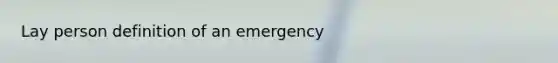 Lay person definition of an emergency