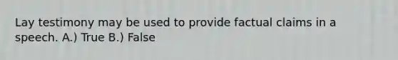 Lay testimony may be used to provide factual claims in a speech. A.) True B.) False