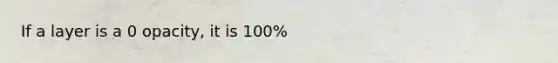 If a layer is a 0 opacity, it is 100%