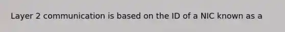 Layer 2 communication is based on the ID of a NIC known as a