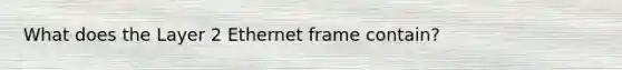 What does the Layer 2 Ethernet frame contain?