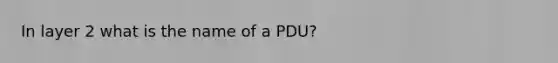 In layer 2 what is the name of a PDU?