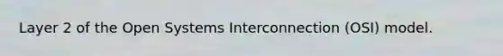 Layer 2 of the Open Systems Interconnection (OSI) model.