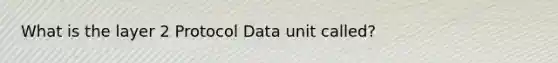 What is the layer 2 Protocol Data unit called?